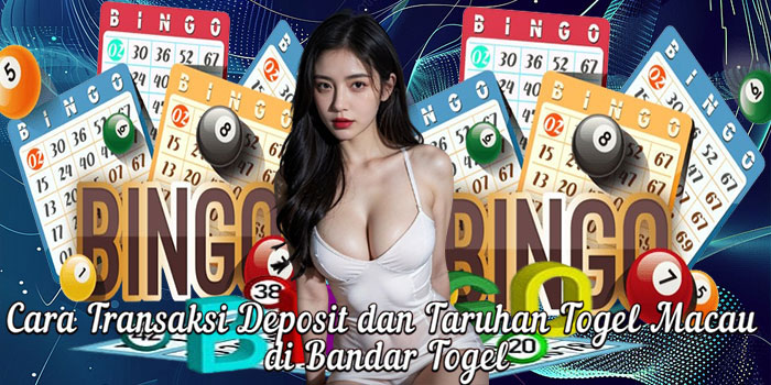Cara Transaksi Deposit dan Taruhan Togel Macau di Bandar Togel