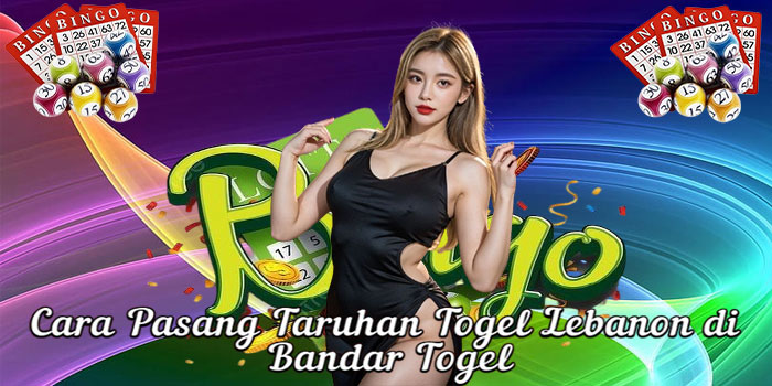 Cara Pasang Taruhan Togel Lebanon di Bandar Togel